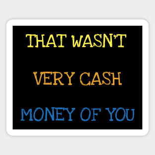 That Wasn't Very Cash Money Of You Millionaire Money Maker T-Shirt Magnet